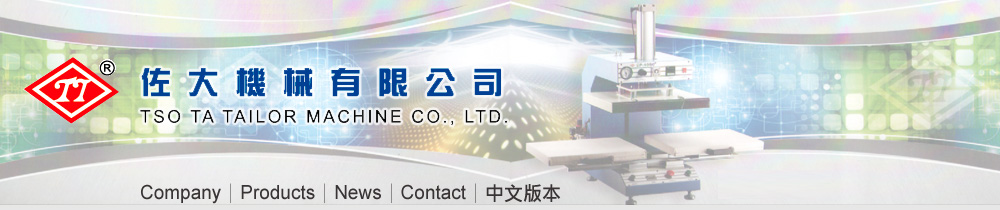  Best Tailor machine manufacturer in Taiwan-TSO TA TAILOR MACHINE CO., LTD.-HERMAL TRANSFER MACHINE, AIR COMPRESSIVE CUFF-FIXING MACHINE, PRESS MACHINE, PNENMATIC COLLAR PRESSING MACHINE WITH TURNER ; TRIMMER, AIR COMPRESSIVE COLLAR CUTTING & TURNING OVER MACHINE, STRAIGHT LINEAR FUSING PRESS, THE MINI PRESS MACHINE, AIR AUTOMATIC LINEAR FUSING PRESS, TOP FUSHING MACHINE